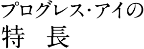 プログレス・アイの特長
