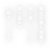 弊社の個人情報の取り扱いについての取り組みをご紹介しています。